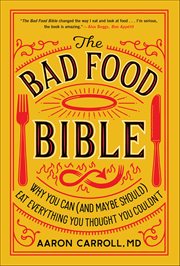 The Bad Food Bible : Why You Can (and Maybe Should) Eat Everything You Thought You Couldn't cover image