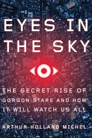Eyes in the Sky : The Secret Rise of Gorgon Stare and How It Will Watch Us All cover image