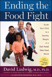 Ending the Food Fight : Guide Your Child to a Healthy Weight in a Fast Food/Fake Food World cover image