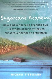 Sugarcane Academy : how a New Orleans teacher and his storm-struck students created a school to remember cover image
