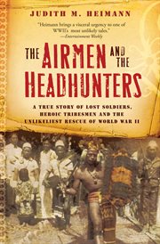 The airmen and the headhunters : a true story of lost soldiers, heroic tribesmen and the unlikeliest rescue of World War II cover image