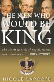 The men who would be king : an almost epic tale of moguls, movies, and a company called Dreamworks cover image
