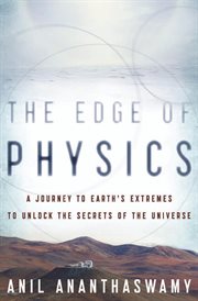 The edge of physics : a journey to Earth's extremes to unlock the secrets of the universe cover image