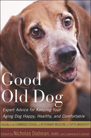 Good old dog : expert advice for keeping your aging dog happy, healthy, and comfortable cover image
