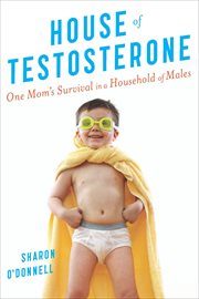 House of Testosterone : One Mom's Survival in a Household of Males cover image