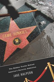 Fame junkies : the hidden truths behind America's favorite addiction cover image