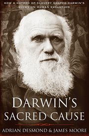 Darwin's sacred cause : how a hatred of slavery shaped Darwin's views on human evolution cover image