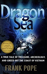 Dragon Sea : A True Tale of Treasure, Archeology, and Greed off the Coast of Vietnam cover image