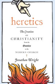Heretics : the creation of Christianity from the Gnostics to the modern church cover image