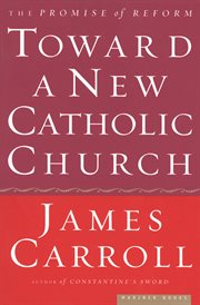 Toward a new Catholic Church : the promise of reform cover image