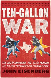 Ten-gallon war : the NFL's Cowboys, the AFL's Texans, and the feud for Dallas's pro football future cover image