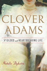 Clover Adams : a gilded and heartbreaking life cover image