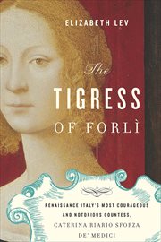 The Tigress of Forlì : Renaissance Italy's Most Courageous and Notorious Countess, Caterina Riario Sforza de' Medici cover image