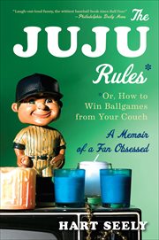 The Juju Rules : Or, How to Win Ballgames from Your Couch: A Memoir of a Fan Obsessed cover image
