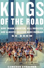 Kings of the road : how Frank Shorter, Bill Rodgers, and Alberto Salazar made running go boom cover image