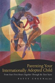 Parenting your internationally adopted child : from your first hours together through the teen years cover image