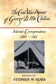 The Civil War papers of George B. McClellan : selected correspondence, 1860-1865 cover image