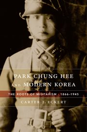 Park Chung Hee and Modern Korea : The Roots of Militarism, 1866–1945 cover image