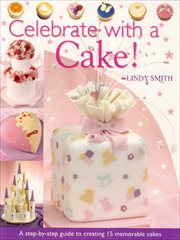 Celebrate with a cake! : a step-by-step guide to creating 15 memorable cakes cover image