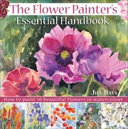The Flower Painter's Essential Handbook : How to Paint 50 Beautiful Flowers in Watercolor cover image