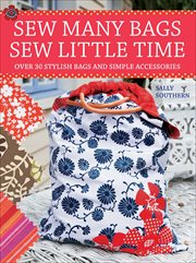 Sew Many Bags, Sew Little Time : Over 30 Simply Stylish Bags and Accessories cover image