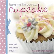 Bake Me I'm Yours Cupcake : Over 100 Excuses to Indulge cover image