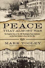 The Peace That Almost Was : The Forgotten Story of the 1861 Washington Peace Conference and the Final Attempt to Avert the Civil cover image
