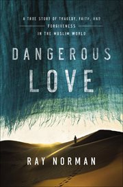 Dangerous Love : A True Story of Tragedy, Faith, and Forgiveness in the Muslim World cover image