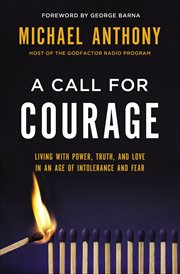 A Call for Courage : Living with Power, Truth, and Love in an Age of Intolerance and Fear cover image