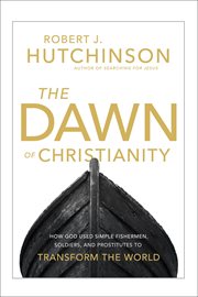 The Dawn of Christianity : How God Used Simple Fishermen, Soldiers, and Prostitutes to Transform the World cover image