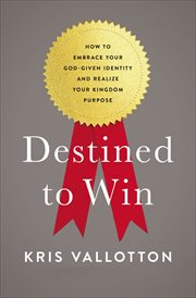 Destined to Win : How to Embrace Your God-Given Identity and Realize Your Kingdom Purpose cover image