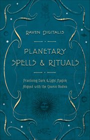 Planetary Spells & Rituals : Practicing Dark & Light Magick Aligned With the Cosmic Bodies cover image