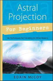 Astral Projection for Beginners : Six Techniques For Traveling To Other Realms cover image