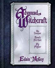 Advanced Witchcraft : Go Deeper, Reach Further, Fly Higher cover image