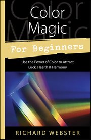 Color Magic for Beginners : Use The Power Of Color To Attract Luck, Health & Harmony cover image