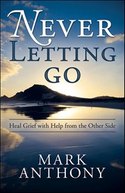 Never Letting Go : Heal Grief With Help From the Other Side cover image