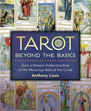 Tarot Beyond the Basics : Gain A Deeper Understanding Of The Meanings Behind The Cards cover image