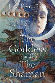 The Goddess and the Shaman : The Art & Science Of Magical Healing cover image