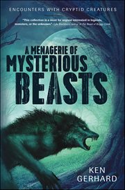 A Menagerie of Mysterious Beasts : Encounters With Cryptid Creatures cover image
