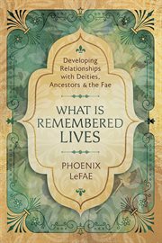 What Is Remembered Lives : Developing Relationships With Deities, Ancestors & The Fae cover image