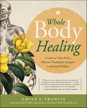 Whole Body Healing : Create Your Own Path to Physical, Emotional, Energetic & Spiritual Wellness cover image