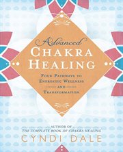 Advanced Chakra Healing : Four Pathways To Energetic Wellness And Transformation cover image