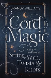 Cord Magic : Tapping Into The Power Of String, Yarn, Twists & Knots cover image