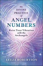 The Divine Practice of Angel Numbers : Raise Your Vibration With The Archangels cover image