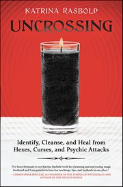 Uncrossing : Identify, Cleanse, And Heal From Hexes, Curses, And Psychic Attack cover image