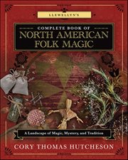 Llewellyn's Complete Book of North American Folk Magic : A Landscape of Magic, Mystery, and Tradition cover image