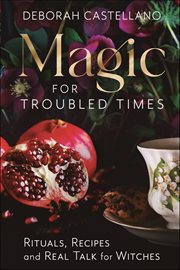 Magic for Troubled Times : Rituals, Recipes, And Real Talk For Witches cover image