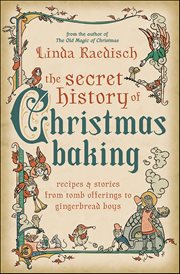Secret History of Christmas Baking : Recipes & Stories From Tomb Offerings to Gingerbread Boys cover image