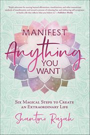 Manifest Anything You Want : Six Magical Steps To Create An Extraordinary Life cover image
