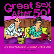 Great sex after 50!. And Other Outlandish Lies about Getting Older cover image